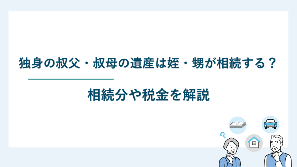 独身の叔父・叔母の遺産は姪・甥が相続する？相続分や税金を解説