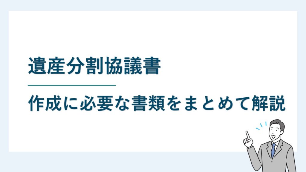 遺産分割協議書の作成に必要な書類まとめ｜入手方法も詳しく解説！