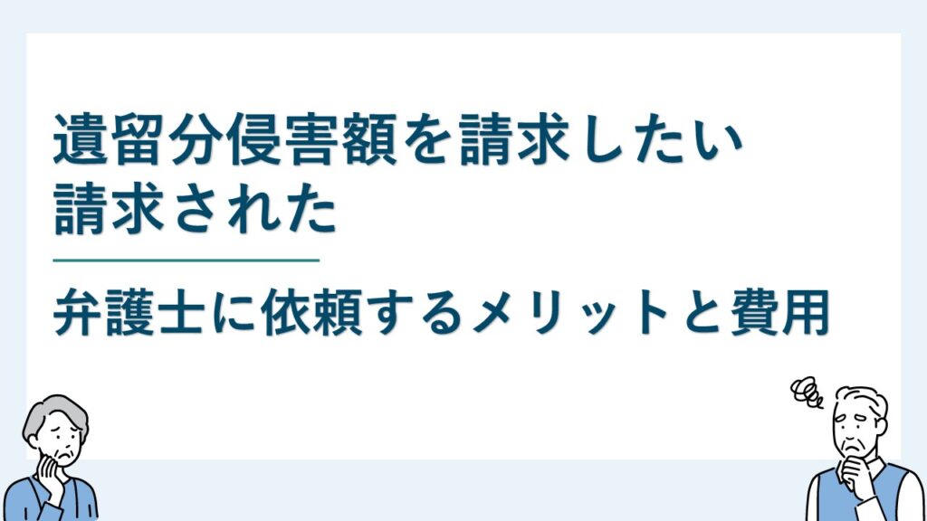 遺留分侵害額を請求したい・請求された｜弁護士に依頼するメリットと費用