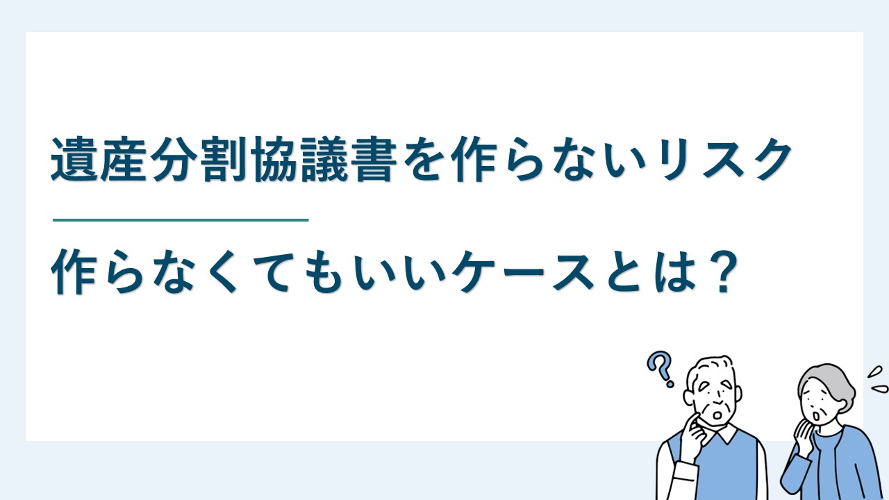 遺産分割協議書を作らない3つのリスク｜作らなくてもいいケースとは