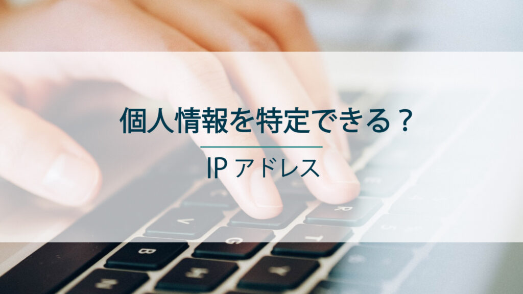 IPアドレスで個人情報を特定できるのか？