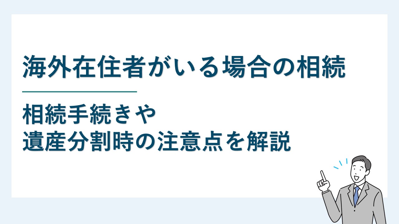 海外在住の相続人がいる場合の相続手続きと遺産分割時の注意点