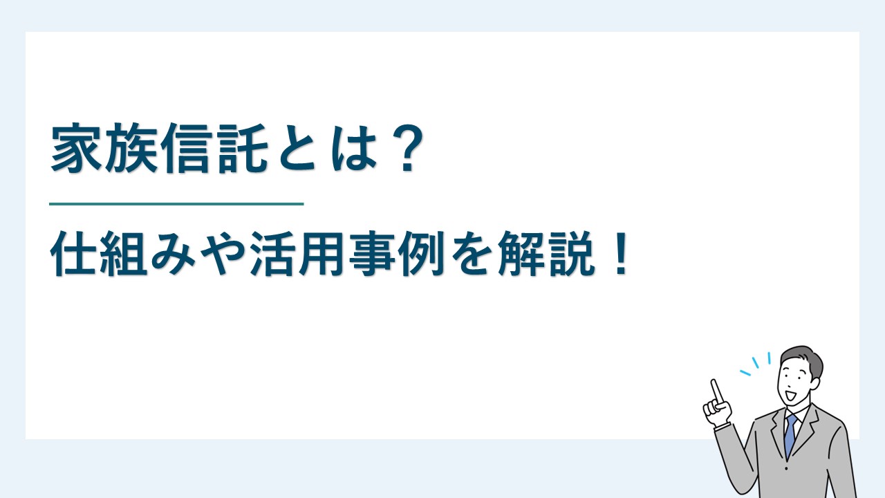 家族信託とは｜仕組みや活用事例をわかりやすく説明