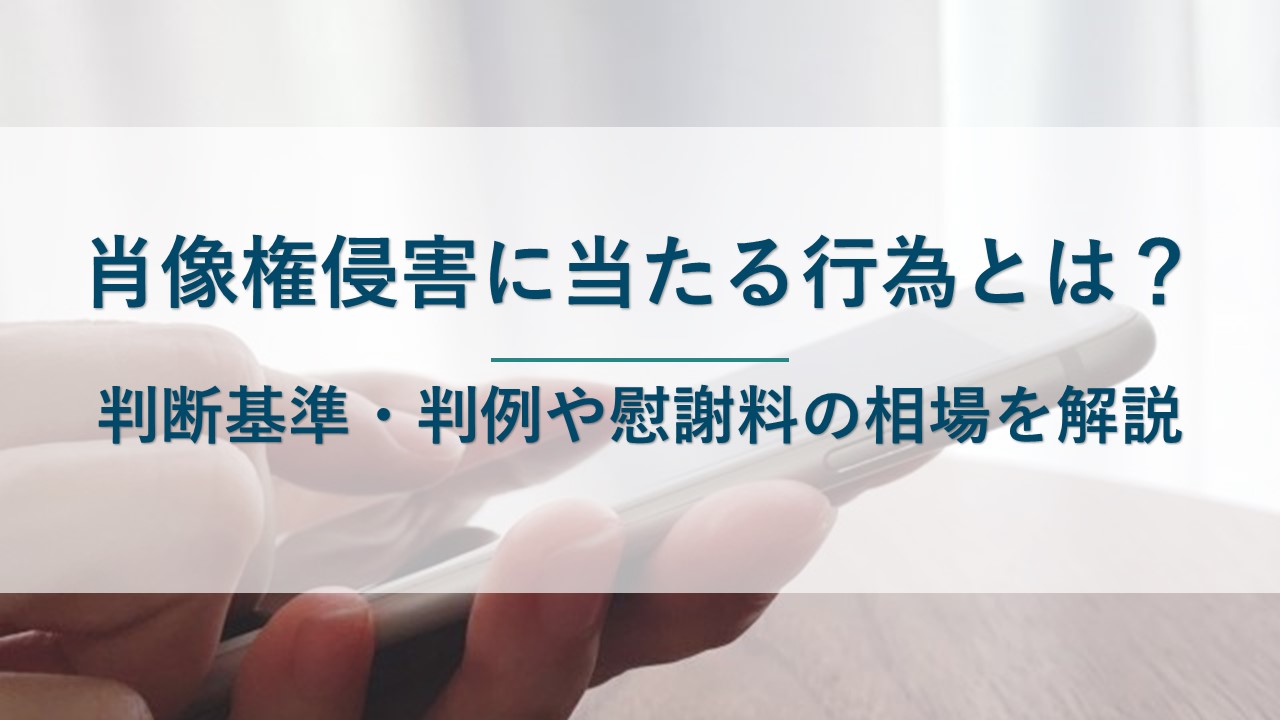 肖像権侵害にあたる行為とは？判断基準・判例や慰謝料の相場を解説