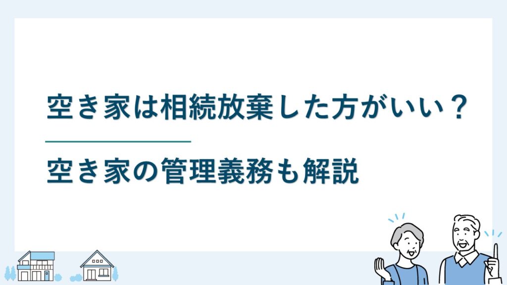 相続財産の中に実家の空き家が！相続放棄したらどうなる？