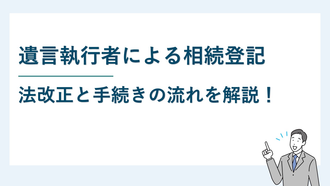遺言執行者は単独で相続登記ができる｜法改正と手続きの流れを解説