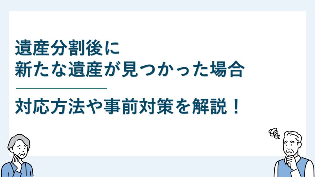 遺産分割後に新たな遺産が見つかった場合の対応方法について解説