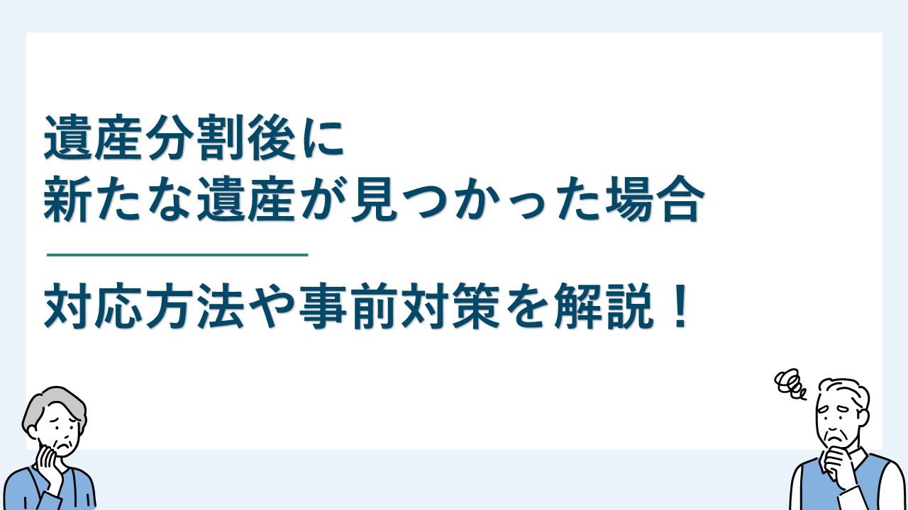 遺産分割後に新たな遺産が見つかった場合の対応方法について解説