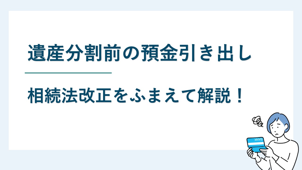 遺産分割前に預金を引き出ししてもいい？相続法改正についても解説