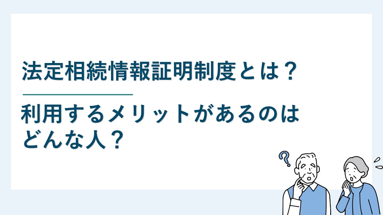 法定相続情報証明制度とは？利用するメリットがあるのはどんな人？