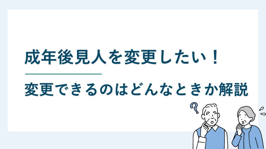 成年後見人を変更したい！変更できる？変更されるのはどんなとき？