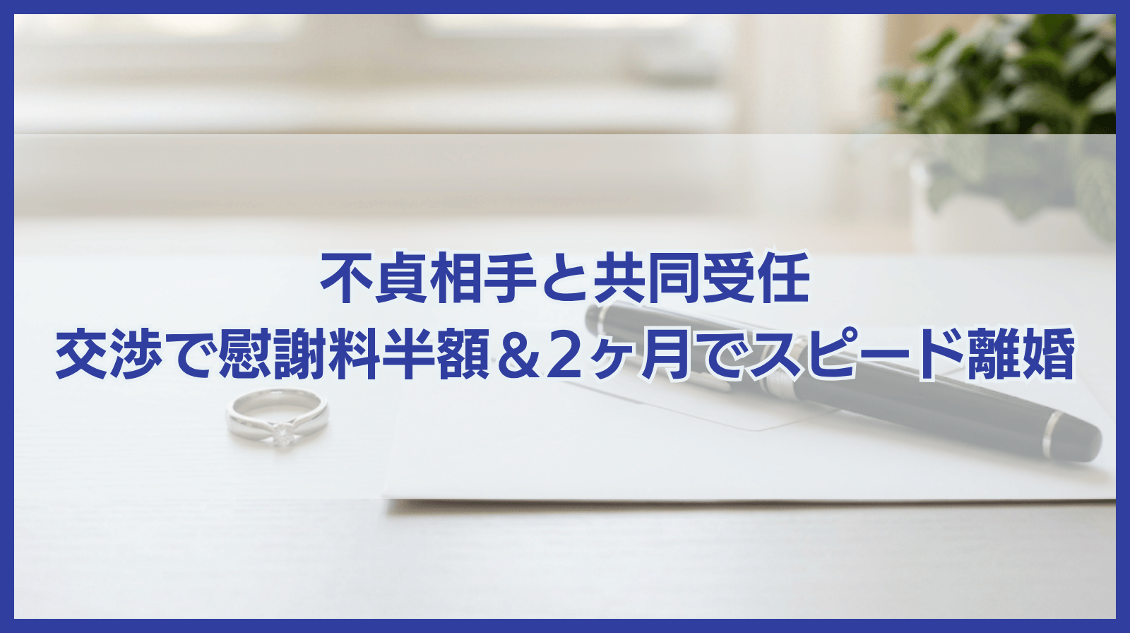 不貞相手と二名体制で連名受任　直接交渉により慰謝料半額以下、2ヶ月でのスピード離婚・和解を成立させた事例