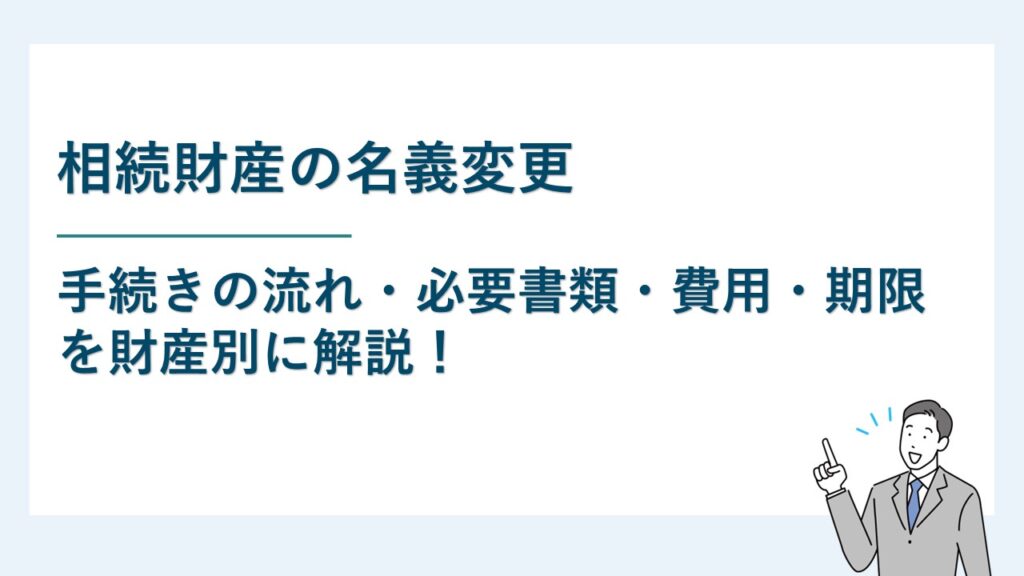 相続財産の名義変更手続きの流れ・必要書類・費用・期限を財産別に解説
