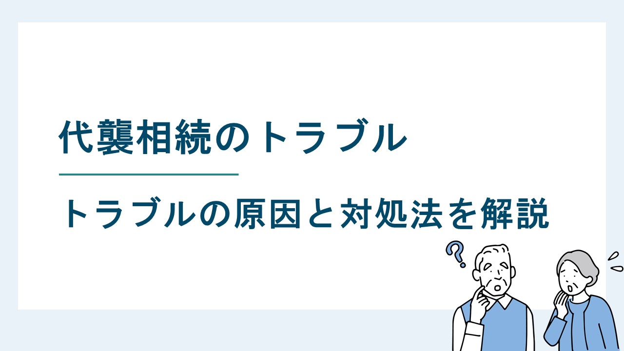 代襲相続はトラブルになりやすい？トラブルの原因と対処法を解説