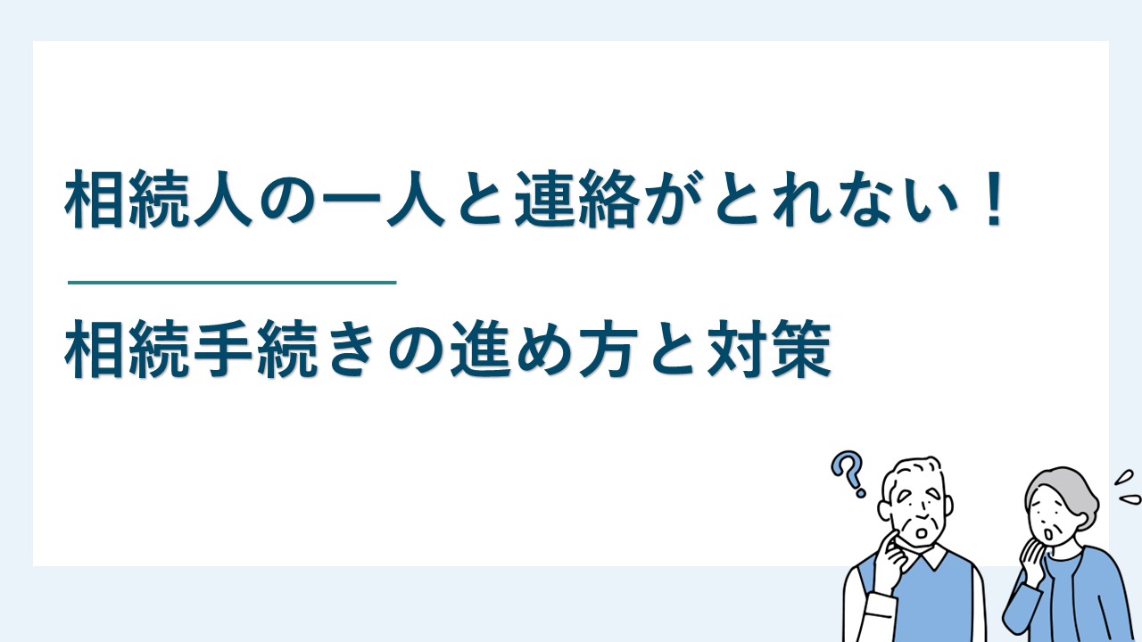 相続人の一人と連絡が取れない場合でも相続手続きを進めてもいい？