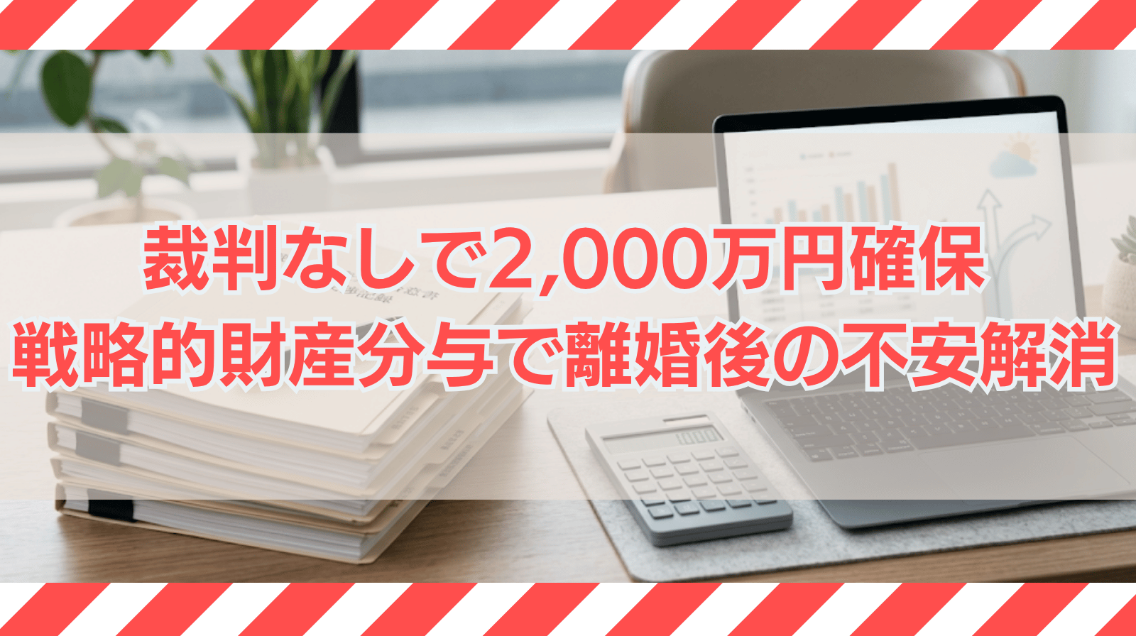 裁判なしで2,000万円以上を確保。不貞相手への先制交渉と戦略的財産分与により、離婚後の経済的不安を払拭した解決案