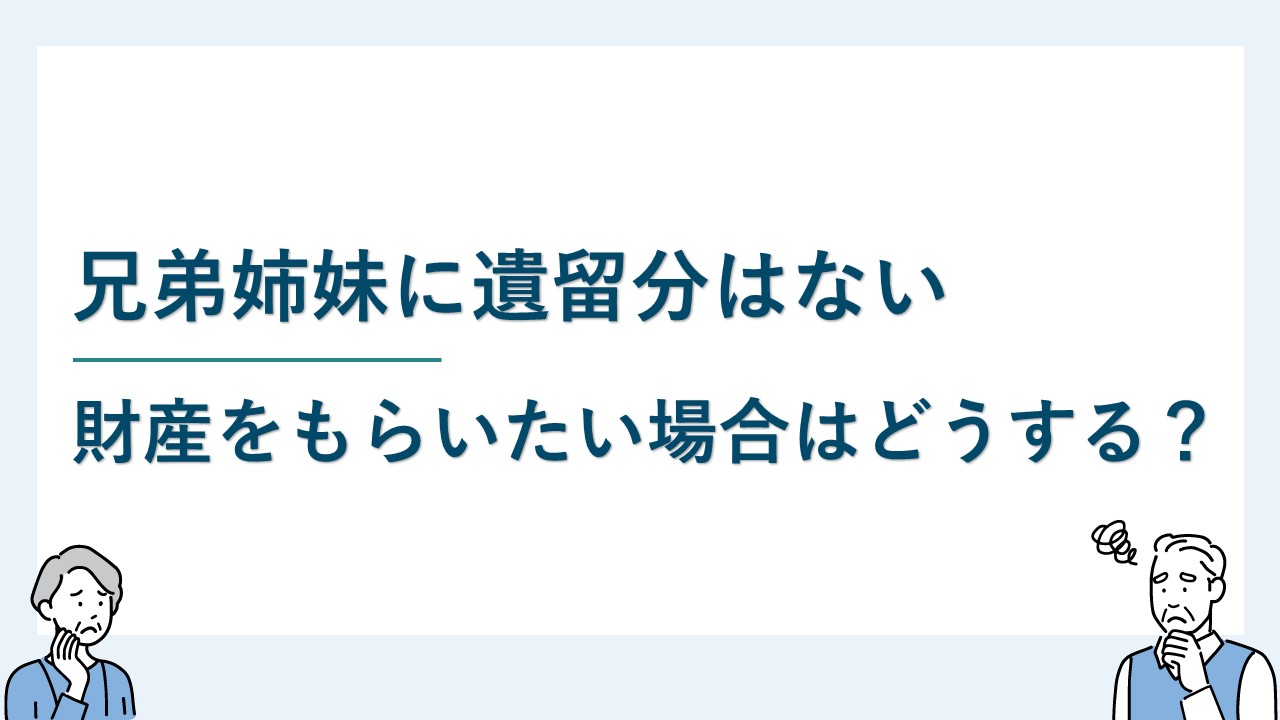 兄弟姉妹に遺留分は認められない！少しでも財産を貰いたい場合は？