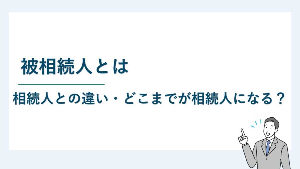 被相続人とは｜相続人との違い・どこまでが相続人になる？
