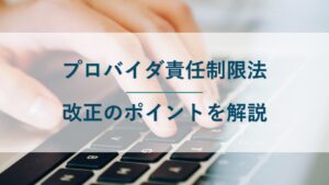 プロバイダ責任制限法の改正のポイントをわかりやすく解説
