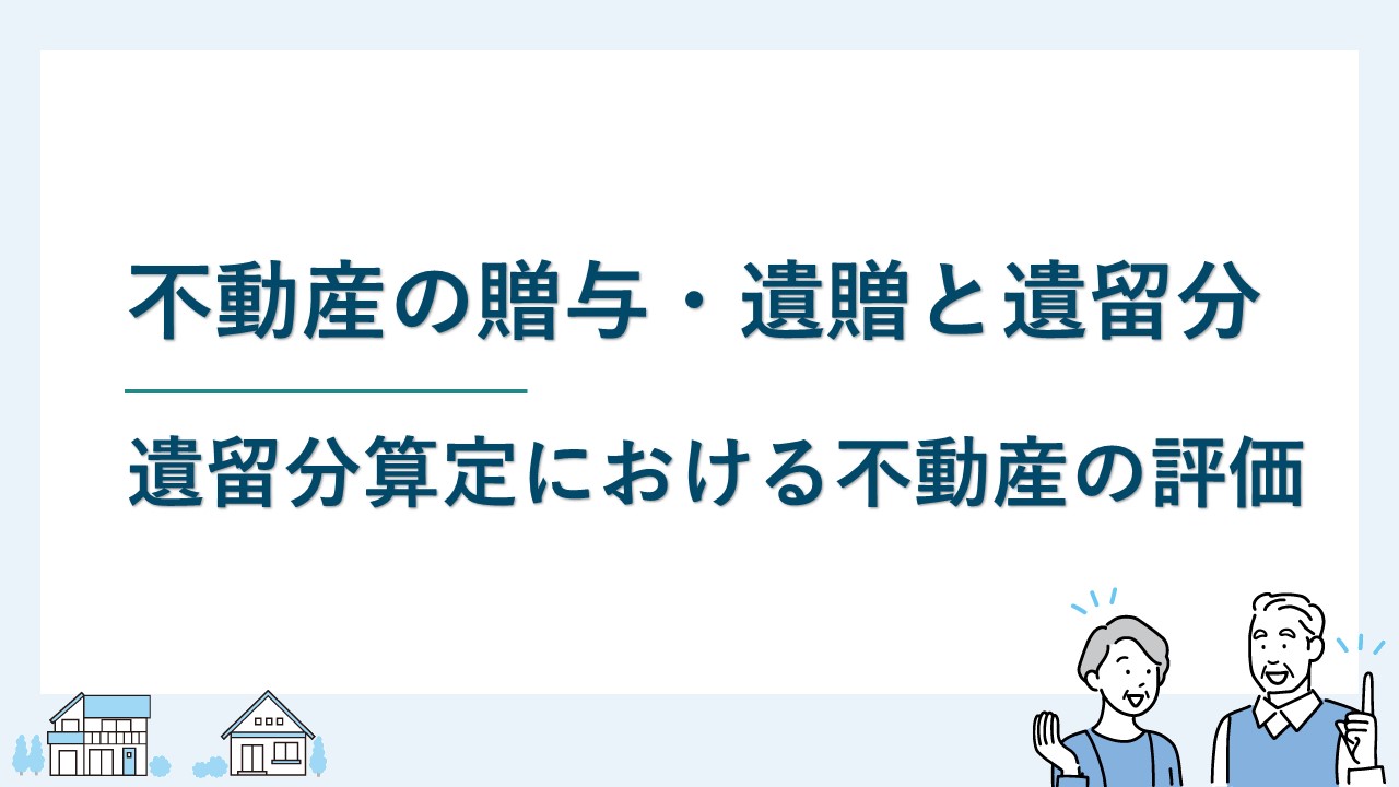 不動産の贈与・遺贈と遺留分の関係｜遺留分算定における不動産の評価
