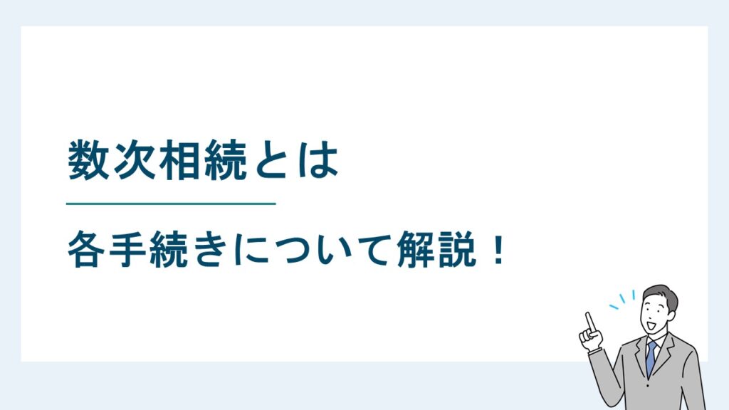数次相続とは｜遺産分割協議書の書き方・相続登記・相続税申告の方法