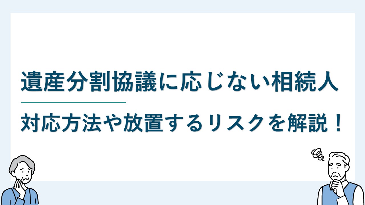 遺産分割協議に応じない相続人がいる場合の対応と放置するリスク4つ