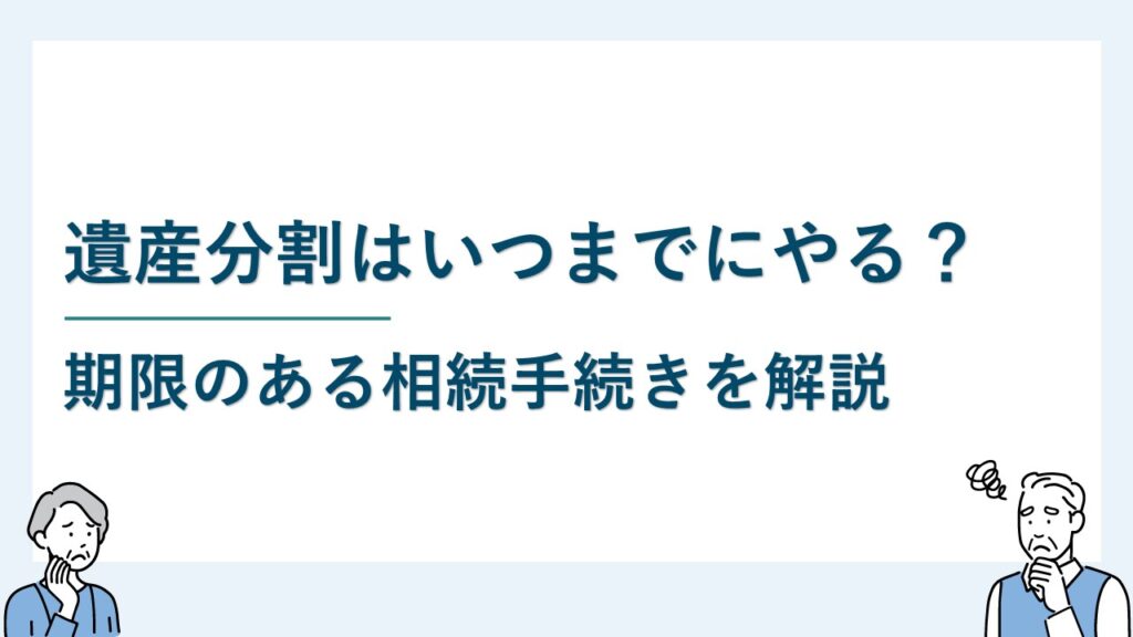 遺産分割はいつまでにすべき？期限のある相続手続きを踏まえて解説