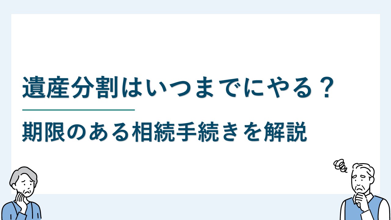 遺産分割はいつまでにすべき？期限のある相続手続きを踏まえて解説