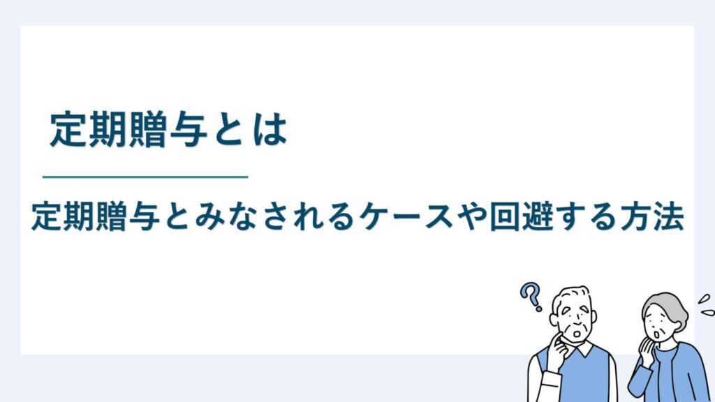 定期贈与とは｜定期贈与とみなされるケースや回避する方法