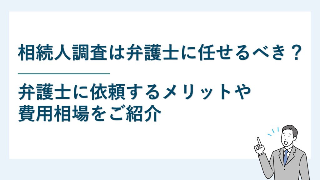 相続人調査は弁護士に任せるべき？依頼するメリットや費用を紹介！