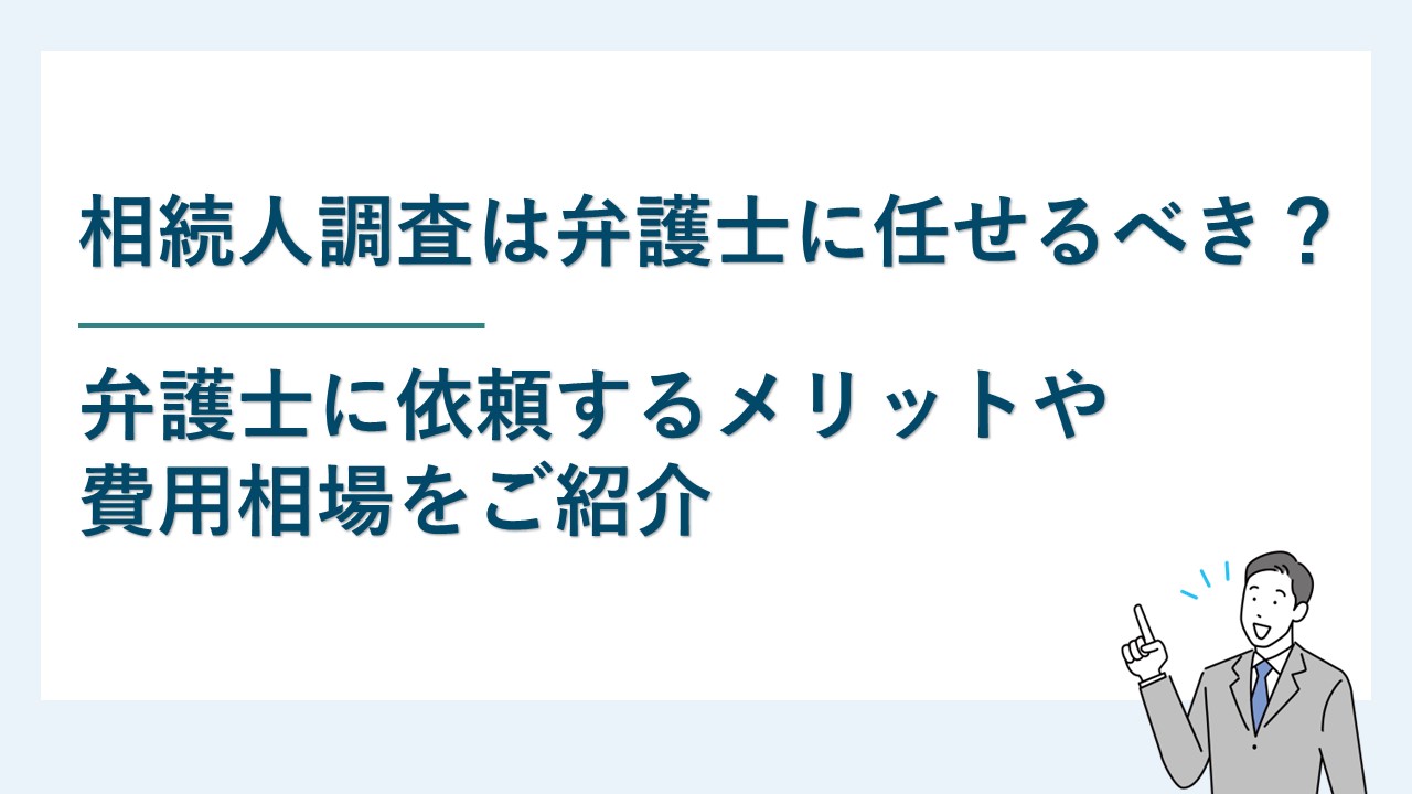 相続人調査は弁護士に任せるべき？依頼するメリットや費用を紹介！