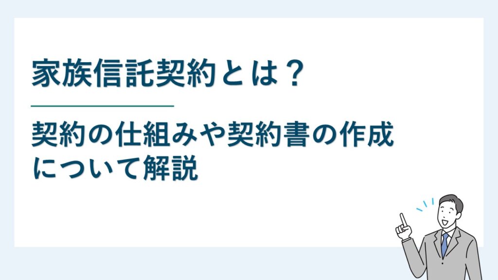 家族信託契約とは？契約の仕組みや契約書の作成などについて解説