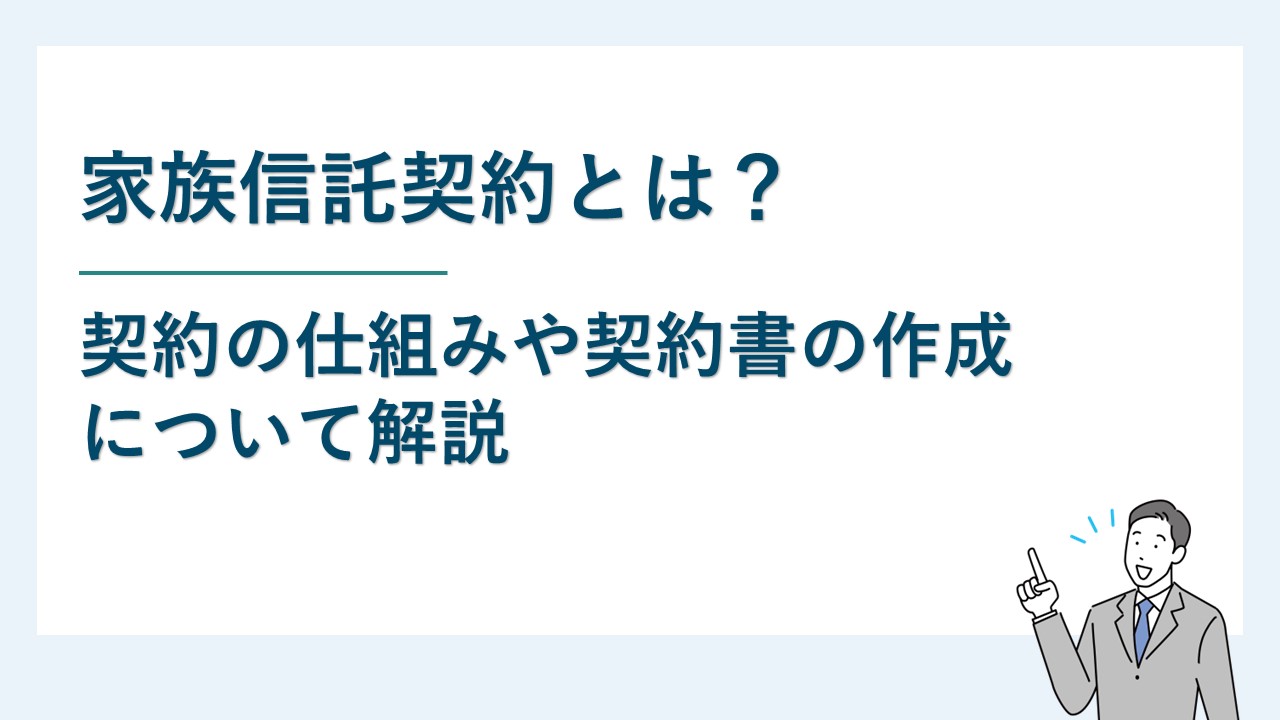 家族信託契約とは？契約の仕組みや契約書の作成などについて解説