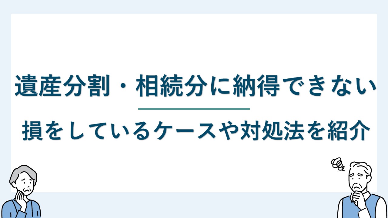 遺産分割に納得できない6つのケースと対処法を解説