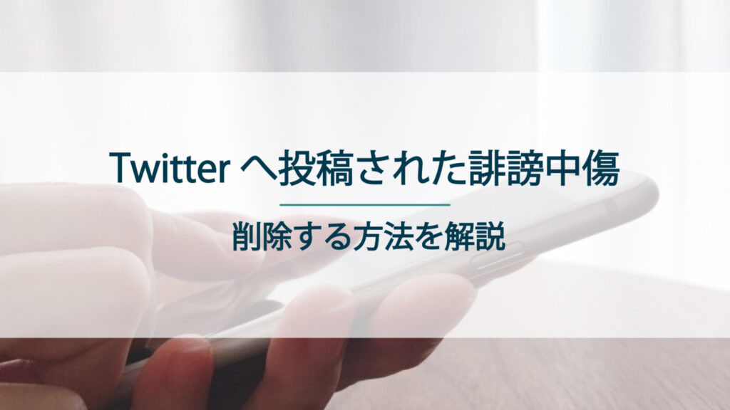 Twitterへ投稿された誹謗中傷を削除する方法について解説