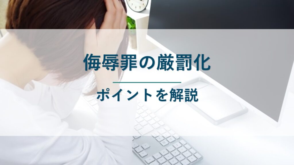 侮辱罪の厳罰化で何が変わる？厳罰化のポイントを解説