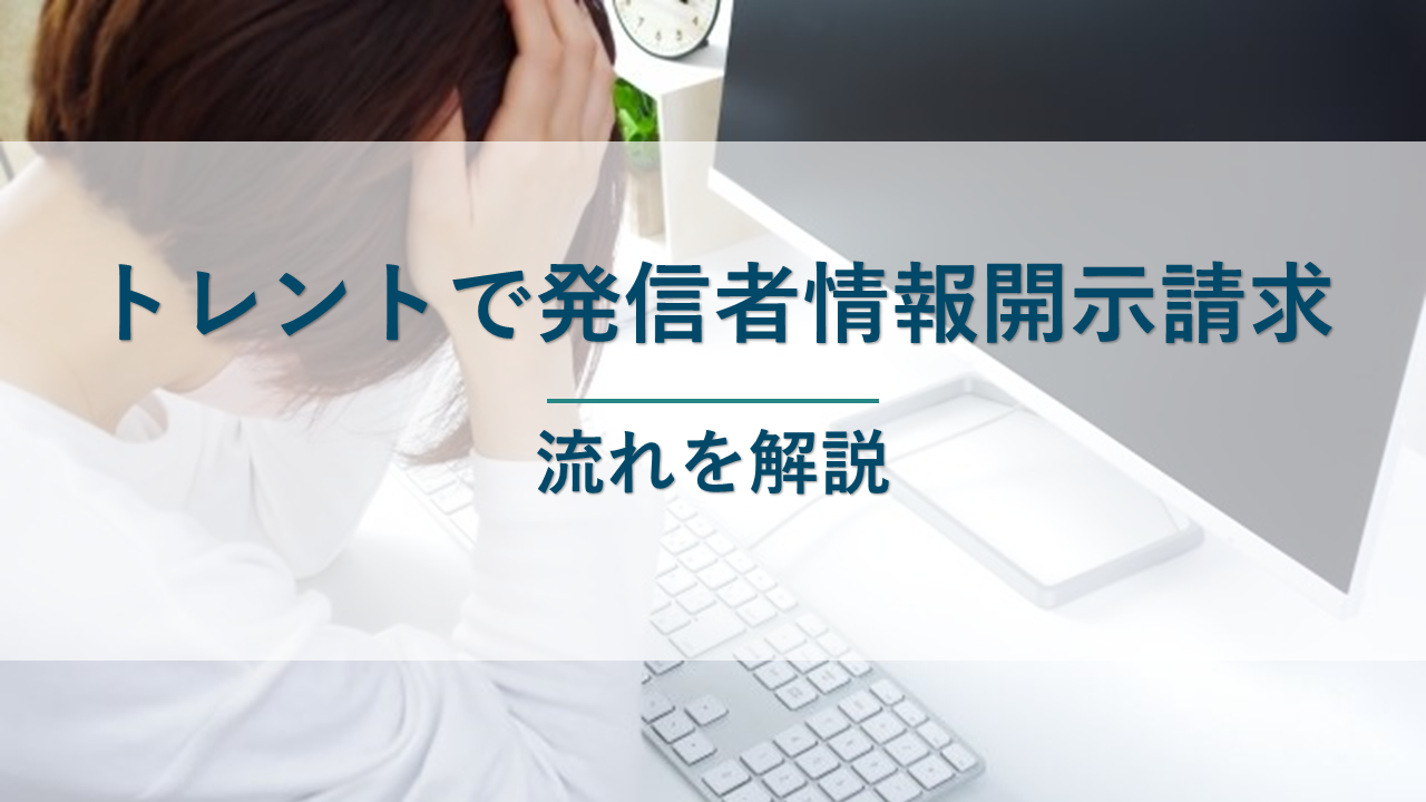 トレントを利用して発信者情報開示請求をされたときの流れを解説