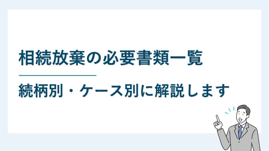 相続放棄の必要書類一覧｜続柄別・ケース別にご案内