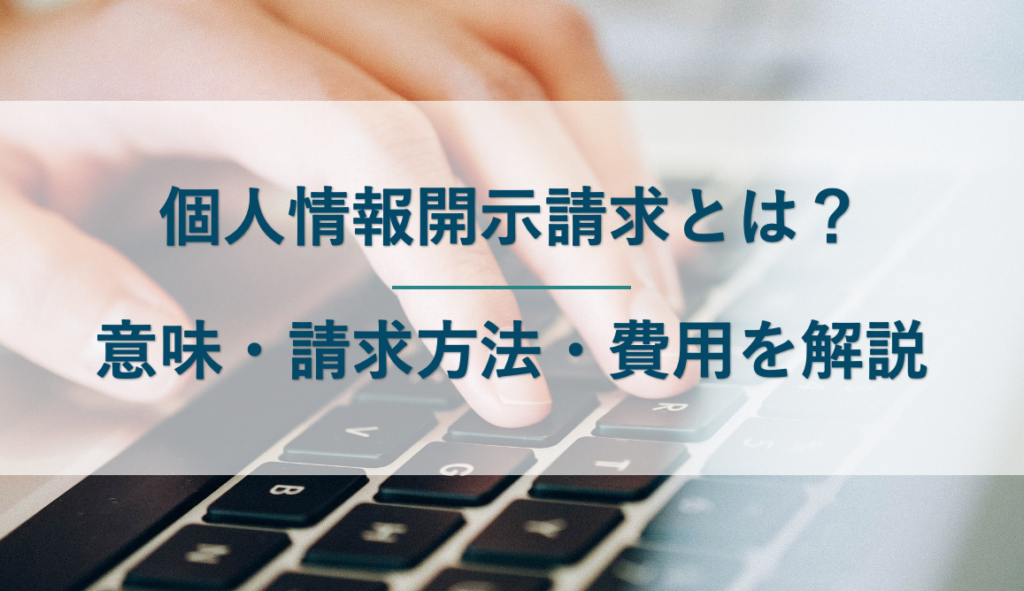 個人情報開示請求とは？概要・方法をわかりやすく解説