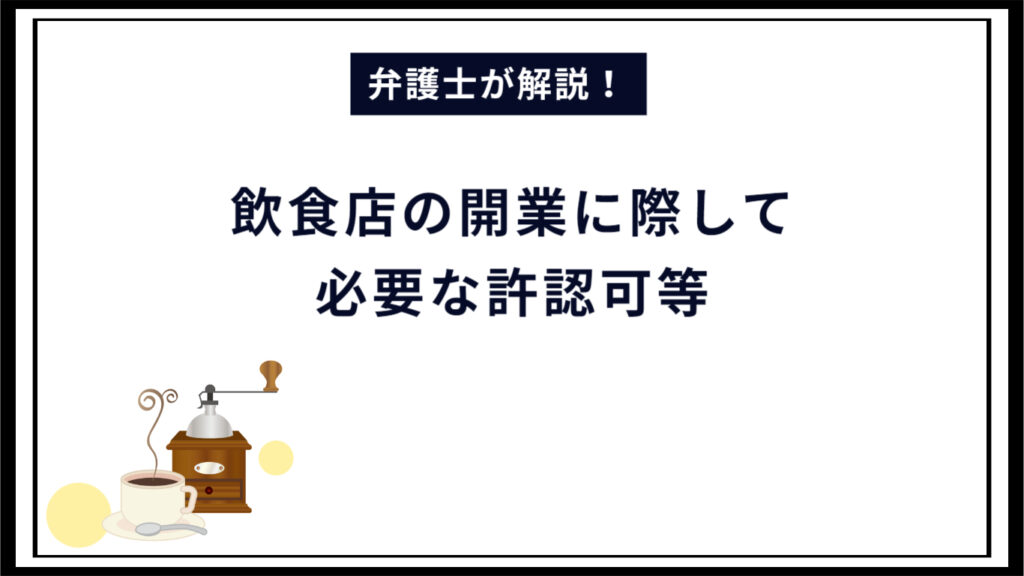 【弁護士解説】飲食店の開業に際して必要な許認可と営業許可取得までの流れ