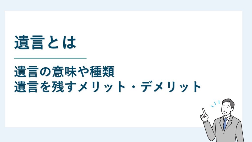 遺言とは｜遺言の意味や種類と遺言を残すメリット等を解説