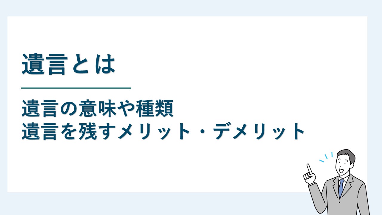 遺言とは｜遺言の意味や種類と遺言を残すメリット等を解説