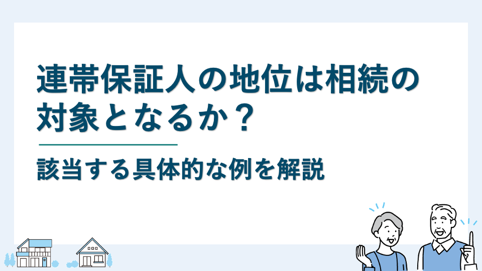 連帯保証人の地位は相続の対象となるか？該当する具体的な例を解説