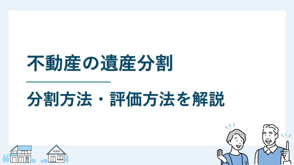 不動産の遺産分割｜4つの分割方法と評価の仕方を解説