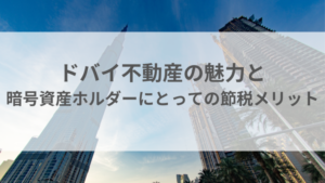 ドバイ不動産の魅力と暗号資産ホルダーにとっての節税メリット