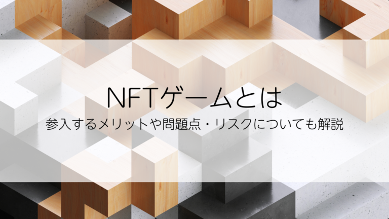 NFTゲームとは？参入するメリットは何か？問題点やリスクについても解説