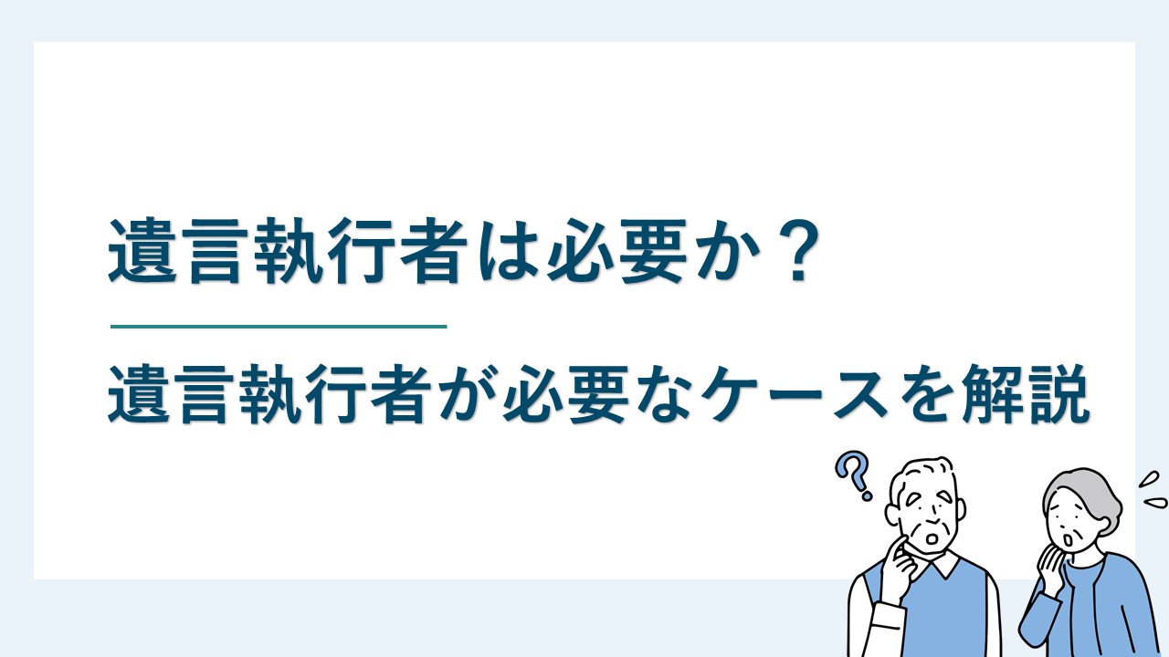 遺言執行者は必要か？｜遺言執行者の指定・選任が必要な遺言事項とは