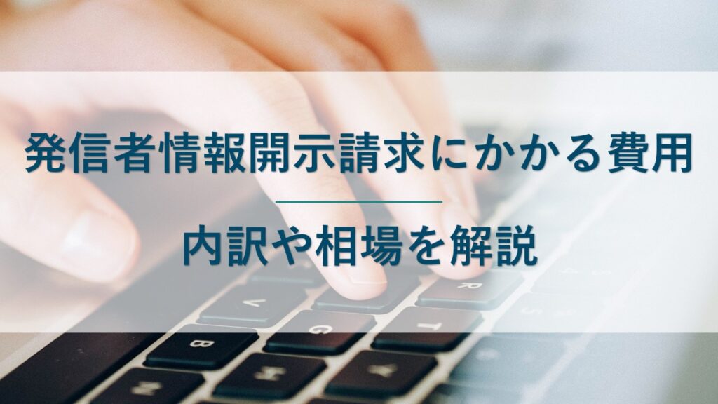 発信者情報開示請求にかかる費用はいくら？内訳や相場を紹介