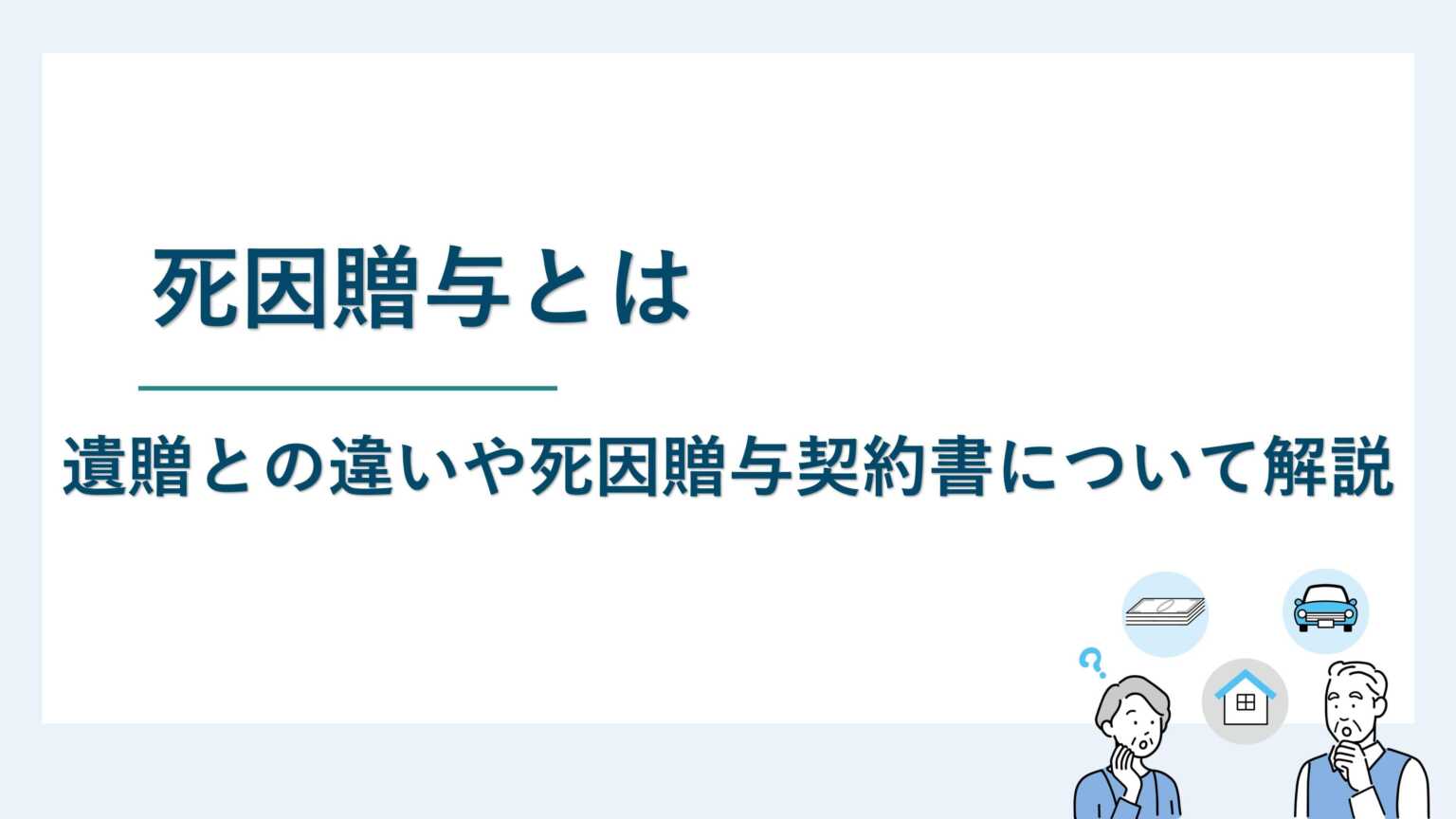 死因贈与とは｜遺贈との違いや死因贈与契約書について解説