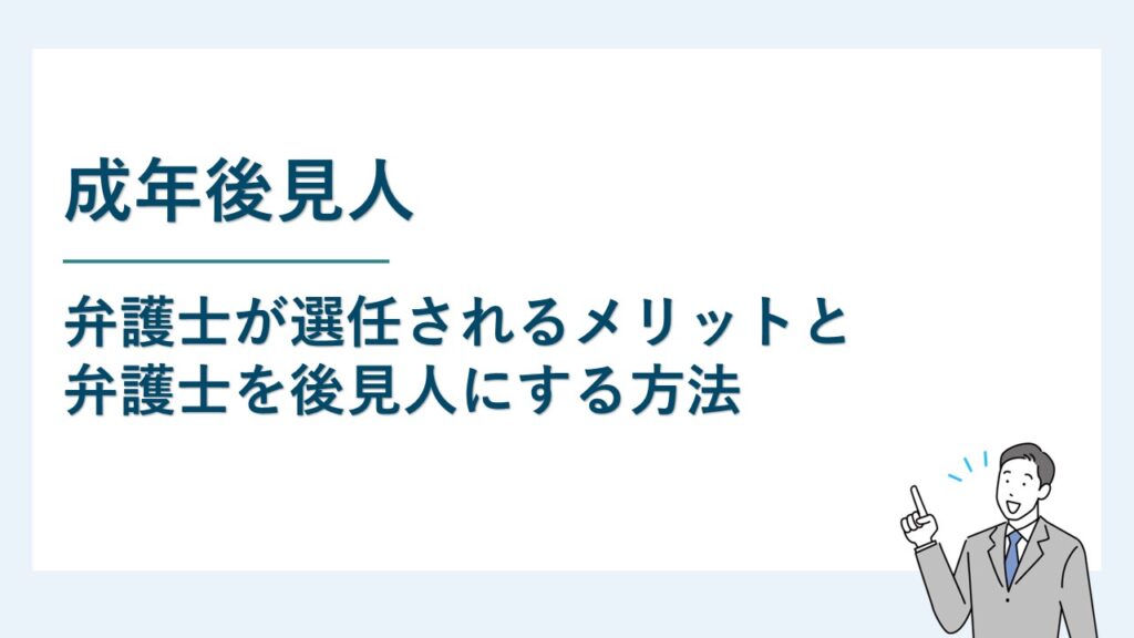 弁護士が成年後見人になるメリットと弁護士を後見人に選任する方法